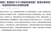 香港拟扩大IPO保密申请范围？香港交易所回应：将适时向市场公布相关进展