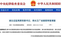涉嫌严重违纪违法，湖北证监局原党委书记、局长王广幼被查