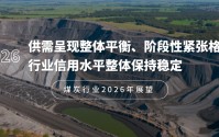 煤炭行业2026年展望：供需呈现整体平衡、阶段性紧张格局，行业信用水平整体保持稳定