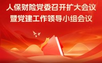 人保财险党委召开扩大会议暨党建工作领导小组会议 启动部署全系统开展树立和践行正确政绩观学习教育工作