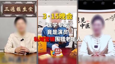 3·15晚会第四弹:“医学专家”竟是演员!私域营销5倍暴利围猎老人