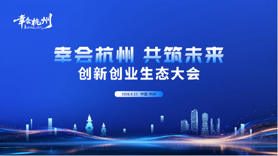 “三载奋进,共启新程”——2026“幸会杭州·共筑未来”创新创业生态大会圆满召开